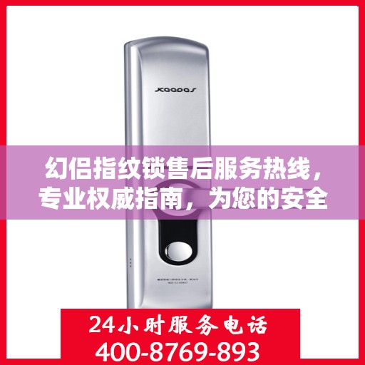 幻侣指纹锁售后服务热线，专业权威指南，为您的安全保驾护航