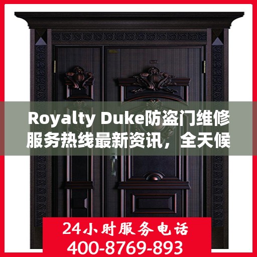 Royalty Duke防盗门维修服务热线最新资讯，全天候维修保障，守护您的安全门户