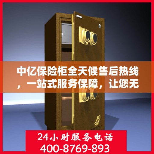 中亿保险柜全天候售后热线，一站式服务保障，让您无忧使用！