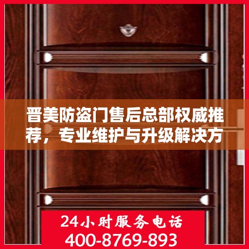 晋美防盗门售后总部权威推荐，专业维护与升级解决方案