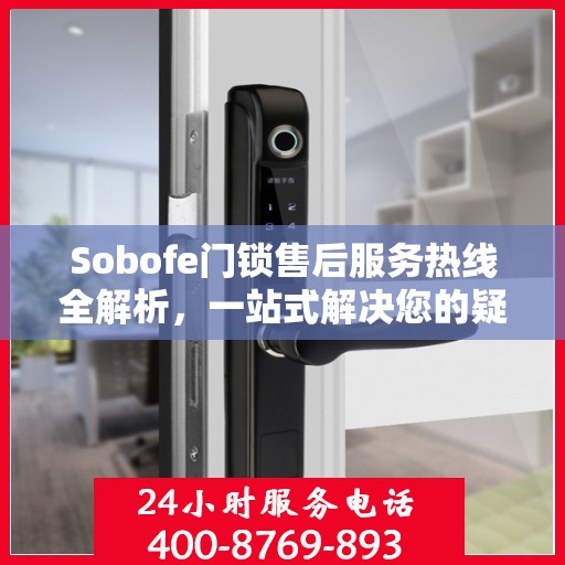 Sobofe门锁售后服务热线全解析，一站式解决您的疑问和需求