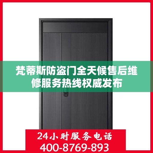 梵蒂斯防盗门全天候售后维修服务热线权威发布