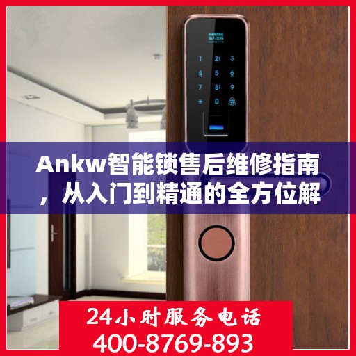 Ankw智能锁售后维修指南，从入门到精通的全方位解析