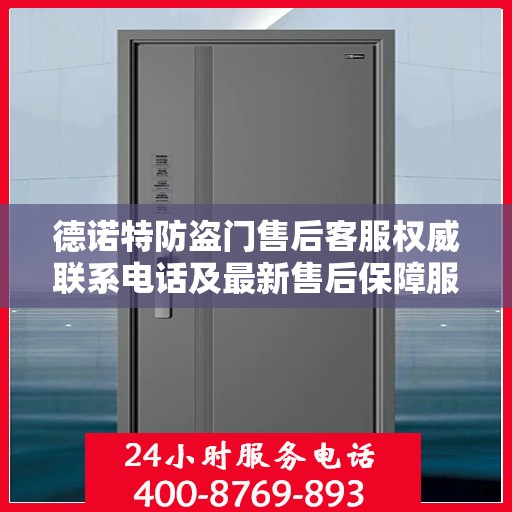 德诺特防盗门售后客服权威联系电话及最新售后保障服务指南