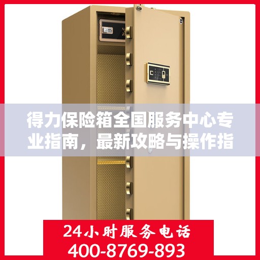 得力保险箱全国服务中心专业指南，最新攻略与操作指南