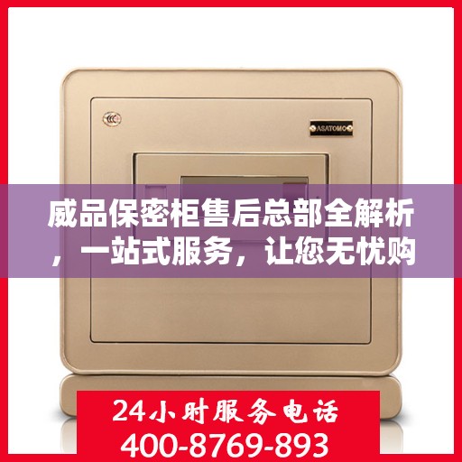 威品保密柜售后总部全解析，一站式服务，让您无忧购物