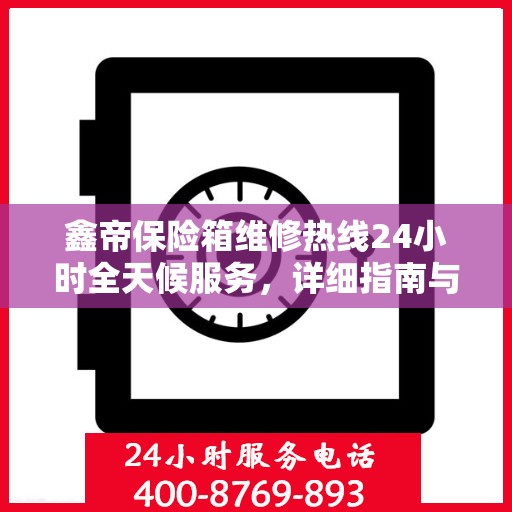 鑫帝保险箱维修热线24小时全天候服务，详细指南与全面攻略