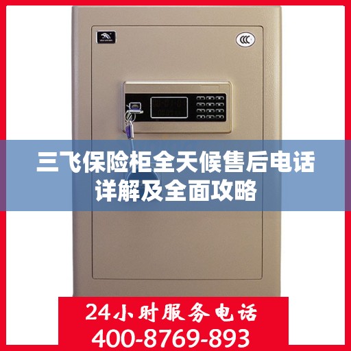 三飞保险柜全天候售后电话详解及全面攻略