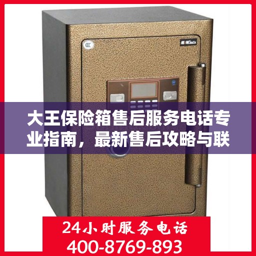 大王保险箱售后服务电话专业指南，最新售后攻略与联系方式揭秘