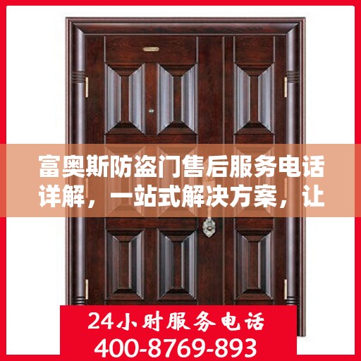 富奥斯防盗门售后服务电话详解，一站式解决方案，让您轻松无忧！
