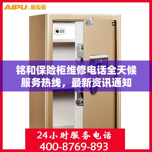 铭和保险柜维修电话全天候服务热线，最新资讯通知