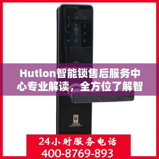Hutlon智能锁售后服务中心专业解读，全方位了解智能锁服务细节