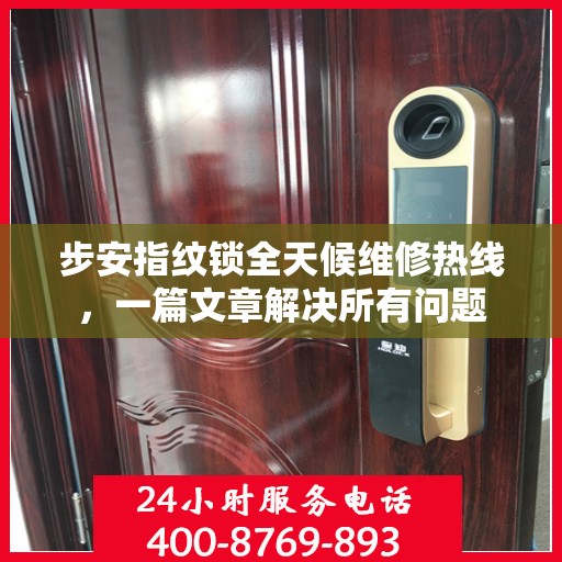 步安指纹锁全天候维修热线，一篇文章解决所有问题