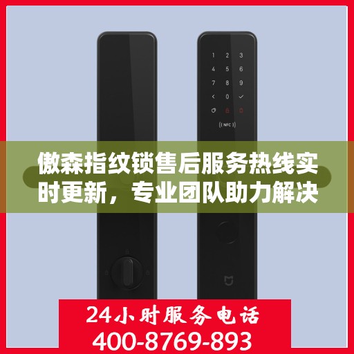 傲森指纹锁售后服务热线实时更新，专业团队助力解决您的需求