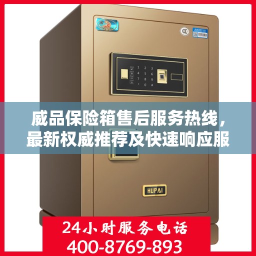 威品保险箱售后服务热线，最新权威推荐及快速响应服务指南
