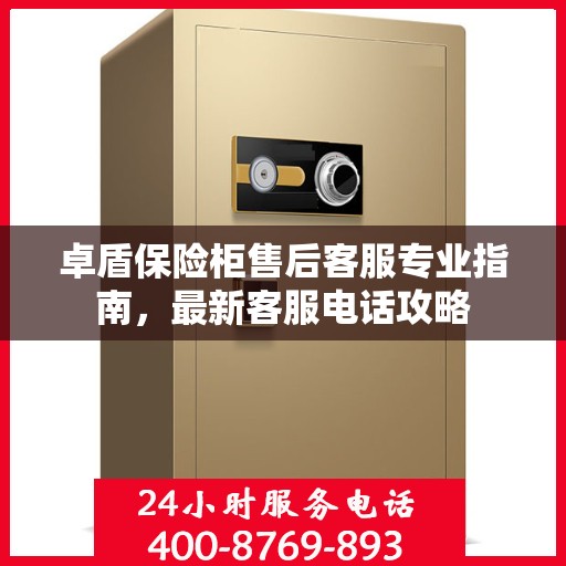 卓盾保险柜售后客服专业指南，最新客服电话攻略