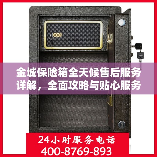 金城保险箱全天候售后服务详解，全面攻略与贴心服务保障您的安全需求
