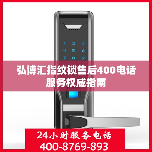 弘博汇指纹锁售后400电话服务权威指南