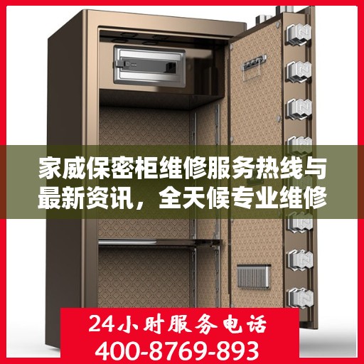 家威保密柜维修服务热线与最新资讯，全天候专业维修支持