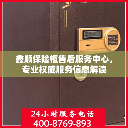 鑫顺保险柜售后服务中心，专业权威服务信息解读