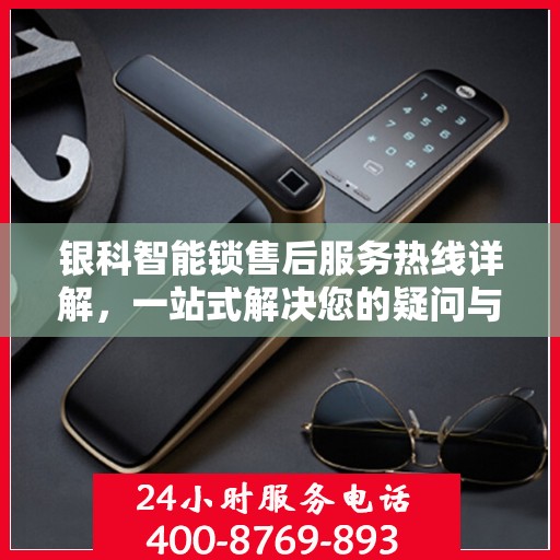 银科智能锁售后服务热线详解，一站式解决您的疑问与需求