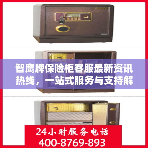 智鹰牌保险柜客服最新资讯热线，一站式服务与支持解密