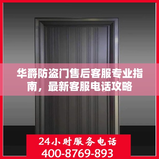 华爵防盗门售后客服专业指南，最新客服电话攻略