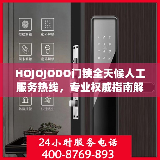HOJOJODO门锁全天候人工服务热线，专业权威指南解锁无忧体验
