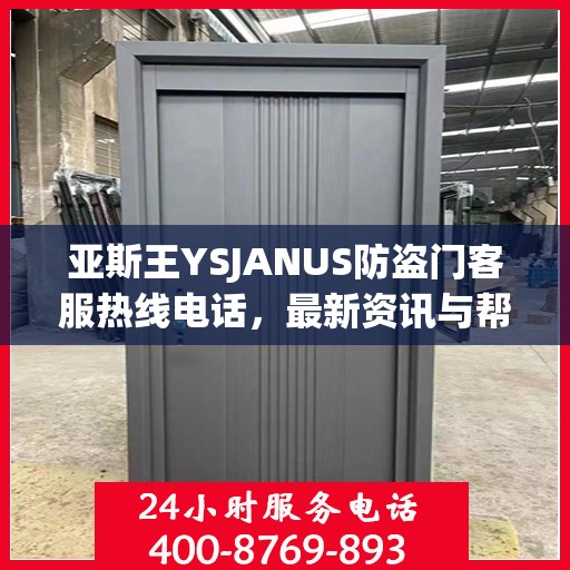 亚斯王YSJANUS防盗门客服热线电话，最新资讯与帮助中心