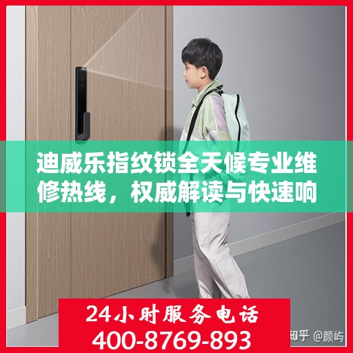 迪威乐指纹锁全天候专业维修热线，权威解读与快速响应