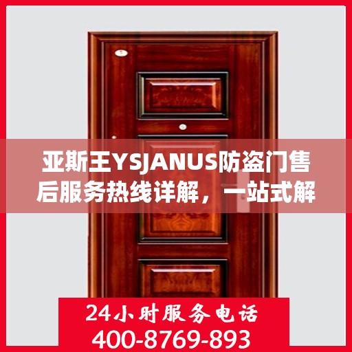 亚斯王YSJANUS防盗门售后服务热线详解，一站式解决您的疑问和需求