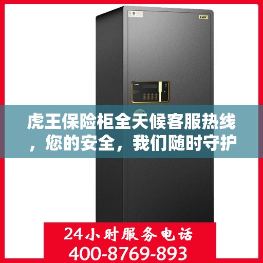 虎王保险柜全天候客服热线，您的安全，我们随时守护