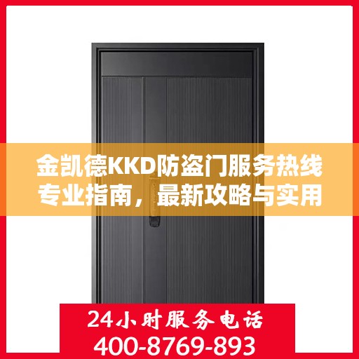 金凯德KKD防盗门服务热线专业指南，最新攻略与实用信息