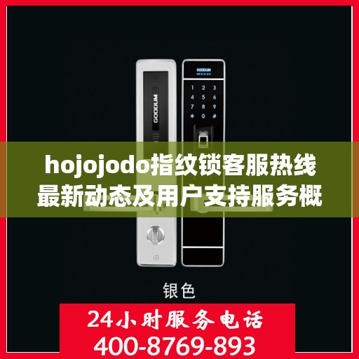 hojojodo指纹锁客服热线最新动态及用户支持服务概览