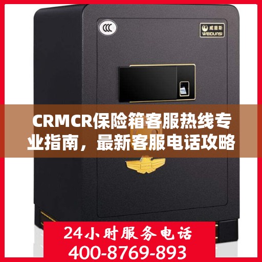 CRMCR保险箱客服热线专业指南，最新客服电话攻略