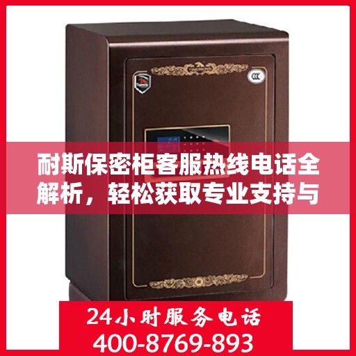 耐斯保密柜客服热线电话全解析，轻松获取专业支持与解决方案