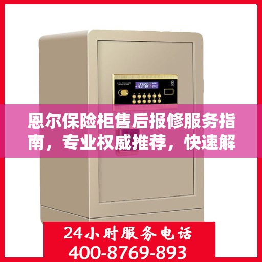 恩尔保险柜售后报修服务指南，专业权威推荐，快速解决问题