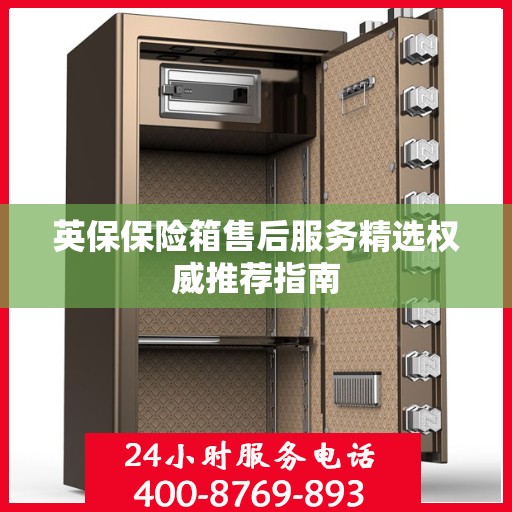 英保保险箱售后服务精选权威推荐指南