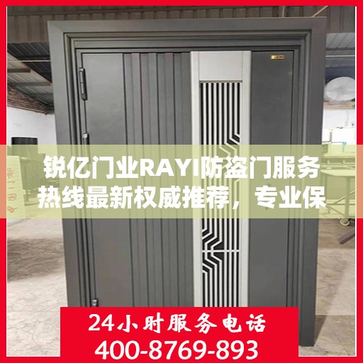 锐亿门业RAYI防盗门服务热线最新权威推荐，专业保障您的安全门户