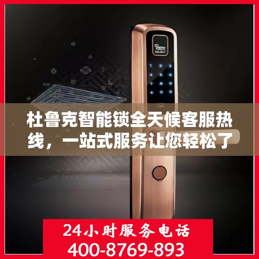杜鲁克智能锁全天候客服热线，一站式服务让您轻松了解智能锁使用秘籍
