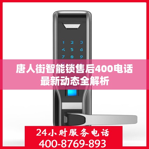 唐人街智能锁售后400电话最新动态全解析