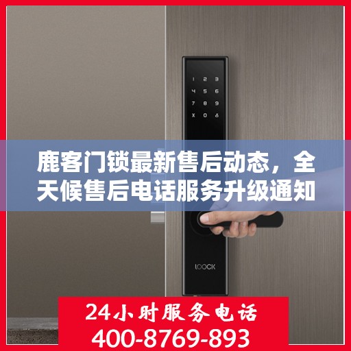 鹿客门锁最新售后动态，全天候售后电话服务升级通知