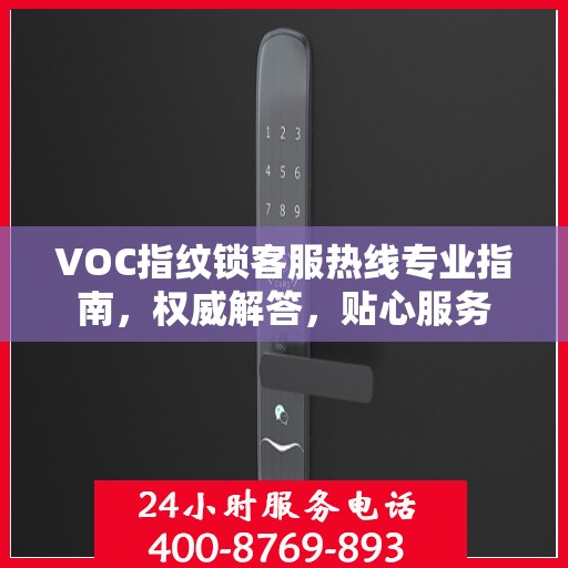 VOC指纹锁客服热线专业指南，权威解答，贴心服务