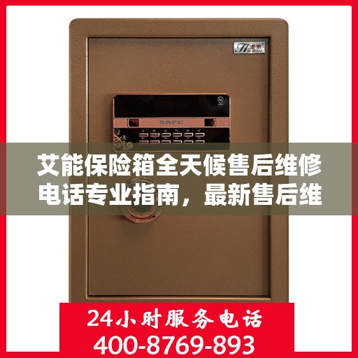 艾能保险箱全天候售后维修电话专业指南，最新售后维修攻略