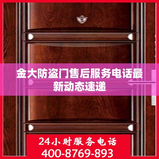金大防盗门售后服务电话最新动态速递
