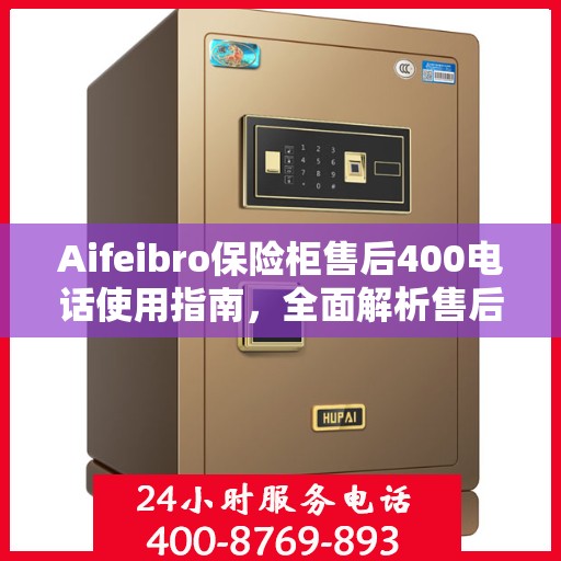 Aifeibro保险柜售后400电话使用指南，全面解析售后服务的详细攻略
