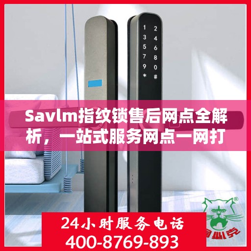 Savlm指纹锁售后网点全解析，一站式服务网点一网打尽