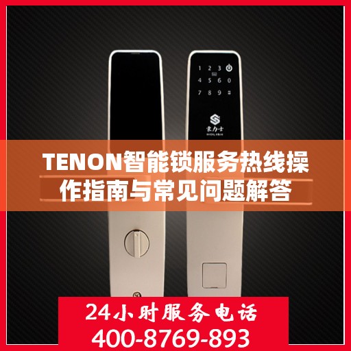 TENON智能锁服务热线操作指南与常见问题解答