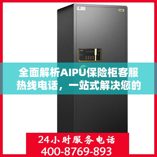 全面解析AIPU保险柜客服热线电话，一站式解决您的疑问和需求