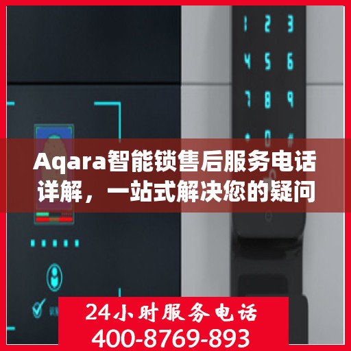 Aqara智能锁售后服务电话详解，一站式解决您的疑问和需求
